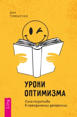 Уроки оптимизма. Сила позитива в преодолении депрессии, Дэн Томасуло