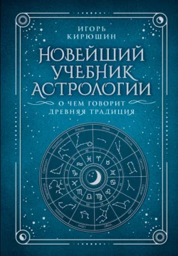 Новейший учебник астрологии. О чем говорит древняя традиция Игорь Кирюшин