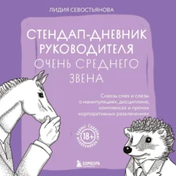 Стендап-дневник руководителя очень среднего звена. Сквозь смех и слезы о манипуляциях, дисциплине, комплексах и прочих корпоративных развлечениях, Лидия Севостьянова