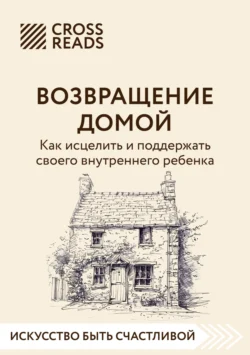 Саммари книги «Возвращение домой. Как исцелить и поддержать своего внутреннего ребенка», Коллектив авторов