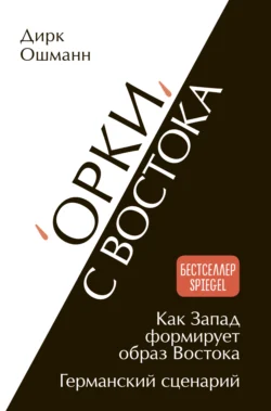 «Орки» с Востока. Как Запад формирует образ Востока. Германский сценарий, Дирк Ошманн