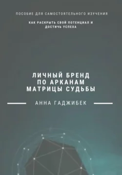 Личный бренд по арканам Матрицы Судьбы: как раскрыть свой потенциал и достичь успеха, Анна Гаджибек