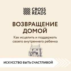 Саммари книги «Возвращение домой. Как исцелить и поддержать своего внутреннего ребенка», Коллектив авторов