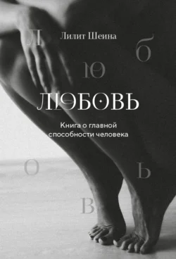 Любовь. Книга о главной способности человека, Лилит Шеина