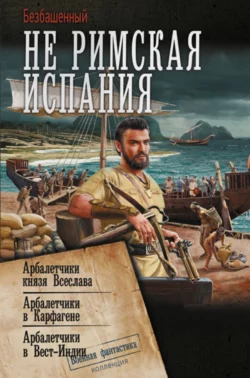 Не римская Испания. Арбалетчики князя Всеслава. Арбалетчики в Карфагене. Арбалетчики в Вест-Индии, Безбашенный