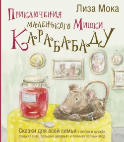 Приключения маленького Мишки Карабабаду. Сказки для всей семьи о любви и дружбе  сладких снах  больших деревьях и полянах полных ягод Лиза Мока