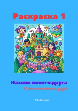 Раскраска 1. Назови нового друга. 10 фантастических друзей, Светлана Аверина