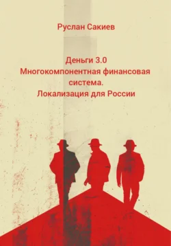 Деньги 3.0 Многокомпонентная финансовая система. Локализация для России, Руслан Сакиев