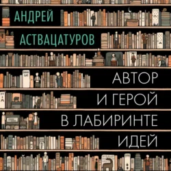 Автор и герой в лабиринте идей, Андрей Аствацатуров