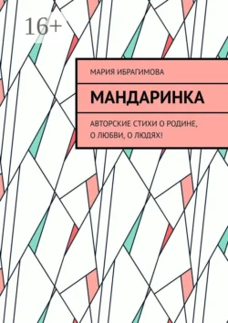 Мандаринка. Авторские стихи о родине, о любви, о людях!, Мария Ибрагимова