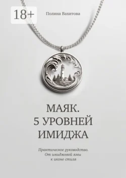 Маяк. 5 уровней имиджа. Практическое руководство. От имиджевой ямы к иконе стиля, Полина Вахитова