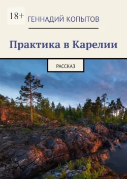 Практика в Карелии. Рассказ, Геннадий Копытов