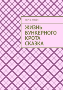 ЖИЗНЬ БУНКЕРНОГО КРОТА сказка, Борис Герцен