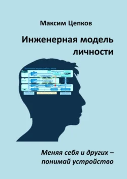 Инженерная модель личности. Меняя себя и других – понимай устройство, Максим Цепков