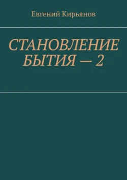 Становление бытия – 2. Образ полного присутствия, Евгений Кирьянов