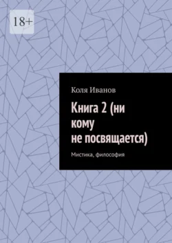 Книга 2 (ни кому не посвящается). Мистика, философия, Коля Иванов