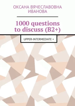 1000 questions to discuss (B2+). Upper-intermediate +, Оксана Иванова