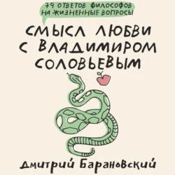 Смысл любви с Владимиром Соловьевым. 79 ответов философов на жизненные вопросы, Дмитрий Барановский