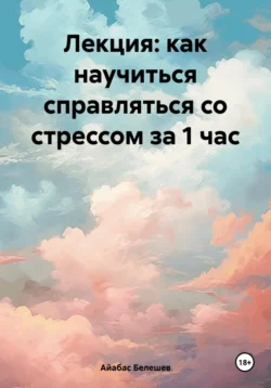 Лекция: как научиться справляться со стрессом за 1 час, Айабас Белешев