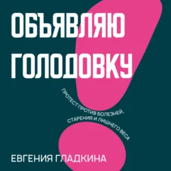 Объявляю голодовку! Протест против болезней, старения и лишнего веса, Евгения Гладкина