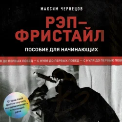 Рэп-фристайл: Пособие для начинающих. С нуля до первых побед Максим Чернецов