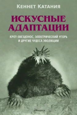 Искусные адаптации. Крот-звездонос, электрический угорь и другие чудеса эволюции, Кеннет Катания