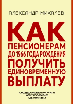 Как пенсионерам до 1966 года рождения получить единовременную выплату, Александр Михалев