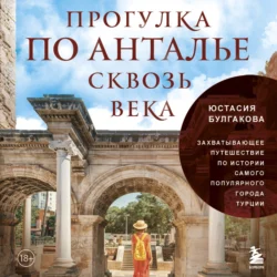 Прогулка по Анталье сквозь века. Захватывающее путешествие по истории самого популярного города Турции, Юстасия Булгакова