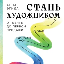 Стань художником. От мечты до первой продажи. Путеводитель по монетизации своего творчества, Анна Эгида