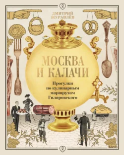 Москва и калачи. Прогулки по кулинарным маршрутам Гиляровского, Дмитрий Журавлев