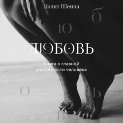 Любовь. Книга о главной способности человека, Лилит Шеина