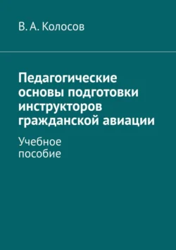 Педагогические основы подготовки инструкторов гражданской авиации. Учебное пособие В. Колосов