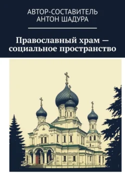 Православный храм – социальное пространство, Антон Шадура