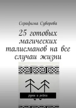 25 готовых магических талисманов на все случаи жизни. руны и рейки Серафима Суворова