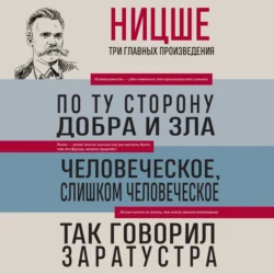 По ту сторону добра и зла. Человеческое, слишком человеческое. Так говорил Заратустра, Фридрих Ницше