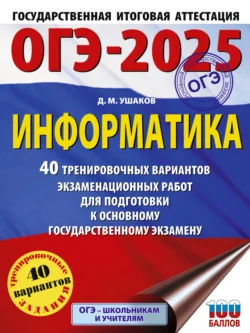 ОГЭ-2025. Информатика. 40 тренировочных вариантов экзаменационных работ для подготовки к основному государственному экзамену Денис Ушаков