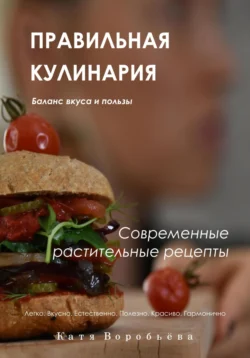 Правильная кулинария. Современные растительные рецепты, Катя Воробьёва