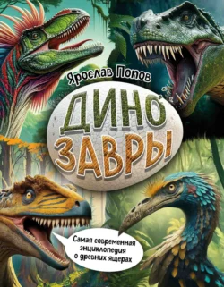 Динозавры. Самая современная энциклопедия о древних ящерах, Ярослав Попов