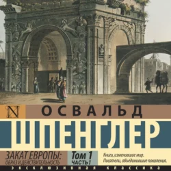 Закат Европы. Образ и действительность. Том 1 (часть 1) Освальд Шпенглер