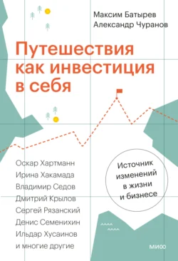 Путешествия как инвестиция в себя. Источник изменений в жизни и бизнесе Максим Батырев и Александр Чуранов