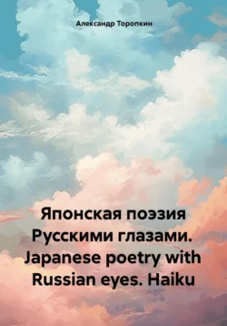 Японская поэзия Русскими глазами. Japanese poetry with Russian eyes. Haiku, Александр Торопкин