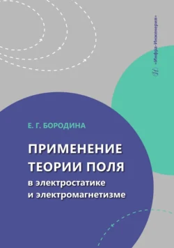 Применение теории поля в электростатике и электромагнетизме. Учебное пособие, Евгения Бородина