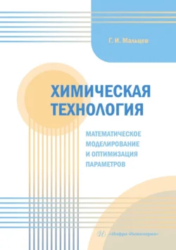 Химическая технология. Математическое моделирование и оптимизация параметров. Учебное пособие, Геннадий Мальцев