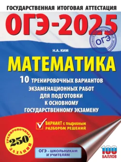 ОГЭ-2025. Математика. 10 тренировочных вариантов экзаменационных работ для подготовки к основному государственному экзамену Наталья Ким