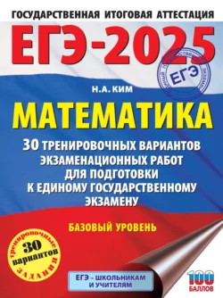 ЕГЭ-2025. Математика. 30 тренировочных вариантов экзаменационных работ для подготовки к единому государственному экзамену. Базовый уровень, Наталья Ким