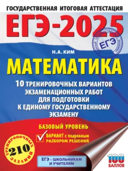 ЕГЭ-2025. Математика. 10 тренировочных вариантов экзаменационных работ для подготовки к единому государственному экзамену. Базовый уровень, Наталья Ким