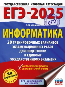 ЕГЭ-2025. Информатика. 20 тренировочных вариантов экзаменационных работ для подготовки к единому государственному экзамену, Денис Ушаков