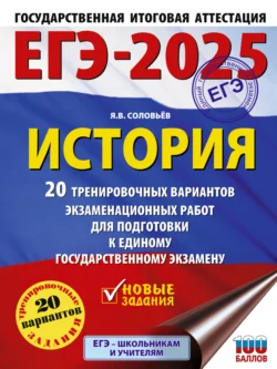 ЕГЭ-2025. История. 20 тренировочных вариантов экзаменационных работ для подготовки к единому государственному экзамену Ян Соловьев