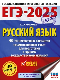 ЕГЭ-2025. Русский язык. 40 тренировочных вариантов экзаменационных работ для подготовки к единому государственному экзамену, Елена Симакова