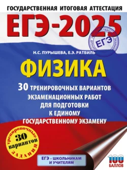 ЕГЭ-2025. Физика. 30 тренировочных вариантов экзаменационных работ для подготовки к единому государственному экзамену Наталия Пурышева и Елена Ратбиль